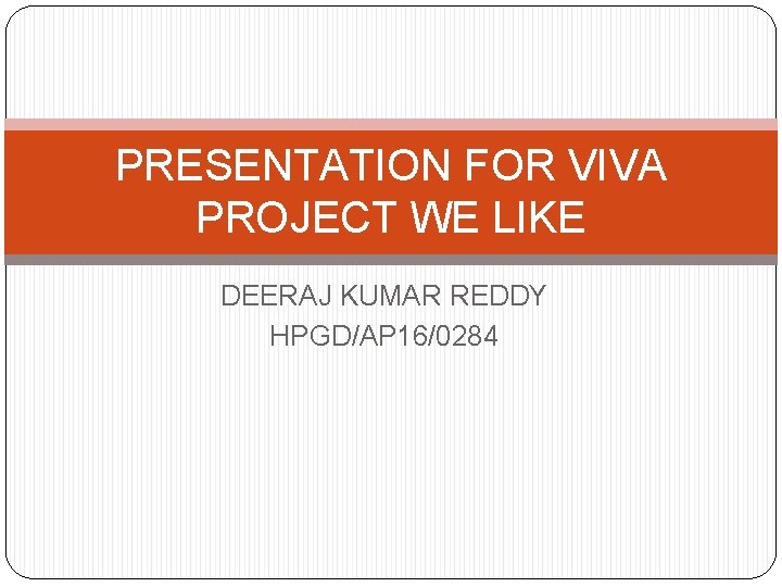PRESENTATION FOR VIVA PROJECT WE LIKE DEERAJ KUMAR REDDY HPGD/AP 16/0284 