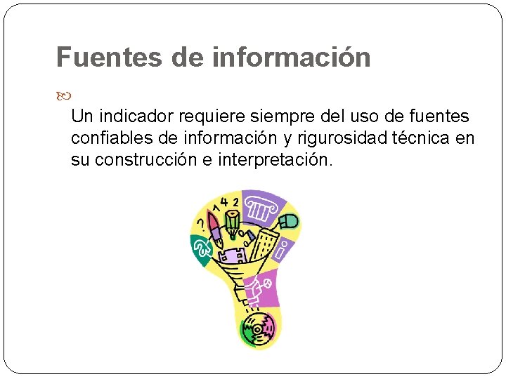 Fuentes de información Un indicador requiere siempre del uso de fuentes confiables de información Fuentes de información Un indicador requiere siempre del uso de fuentes confiables de información