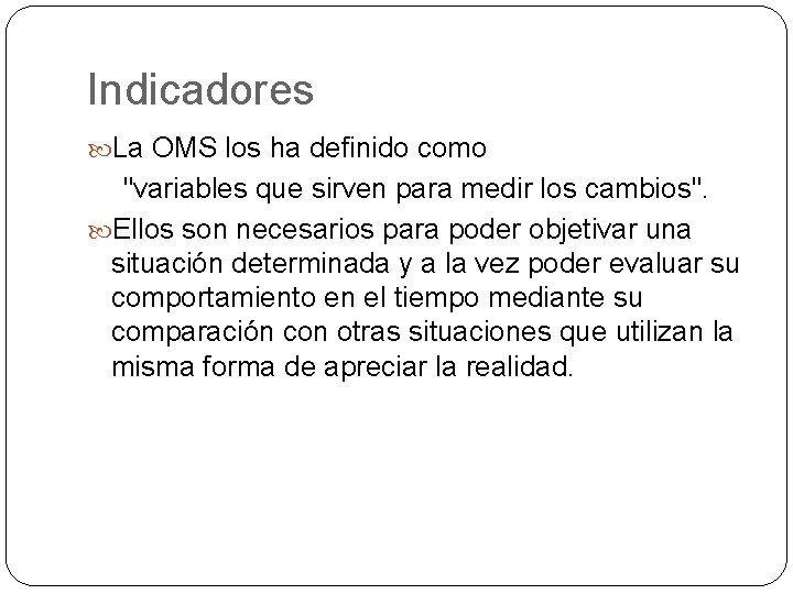 Indicadores La OMS los ha definido como "variables que sirven para medir los cambios". Indicadores La OMS los ha definido como "variables que sirven para medir los cambios".
