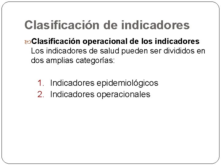 Clasificación de indicadores Clasificación operacional de los indicadores Los indicadores de salud pueden ser Clasificación de indicadores Clasificación operacional de los indicadores Los indicadores de salud pueden ser