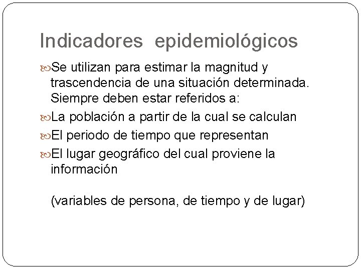 Indicadores epidemiológicos Se utilizan para estimar la magnitud y trascendencia de una situación determinada. Indicadores epidemiológicos Se utilizan para estimar la magnitud y trascendencia de una situación determinada.