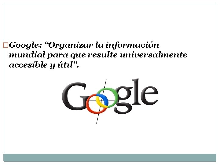 �Google: “Organizar la información mundial para que resulte universalmente accesible y útil”. 