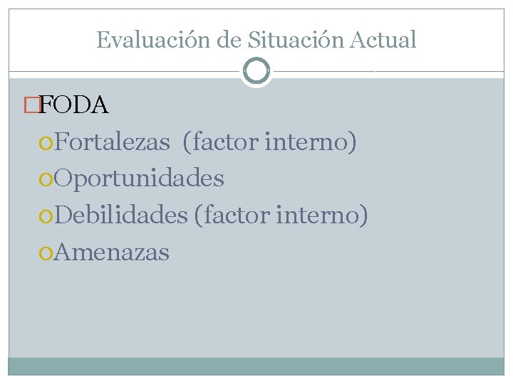 Evaluación de Situación Actual �FODA Fortalezas (factor interno) Oportunidades Debilidades (factor interno) Amenazas 