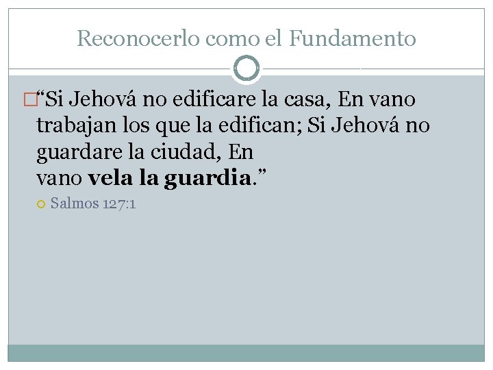 Reconocerlo como el Fundamento �“Si Jehová no edificare la casa, En vano trabajan los