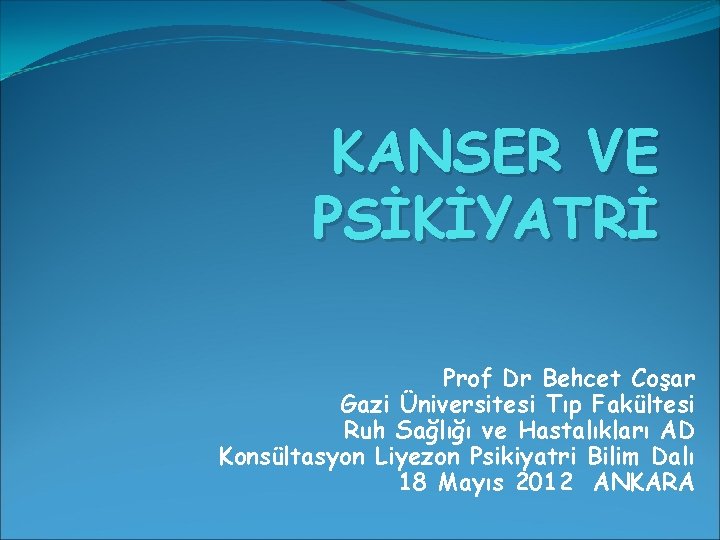 KANSER VE PSİKİYATRİ Prof Dr Behcet Coşar Gazi Üniversitesi Tıp Fakültesi Ruh Sağlığı ve