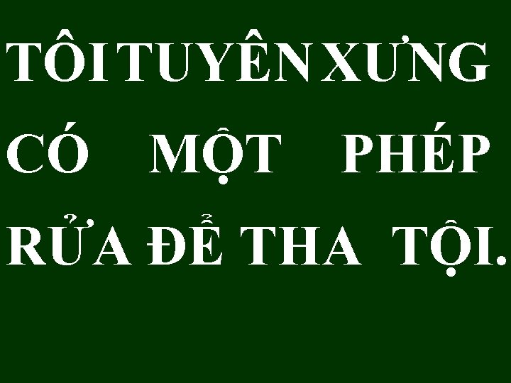 TÔI TUYÊN XƯNG CÓ MỘT PHÉP RỬA ĐỂ THA TỘI. 