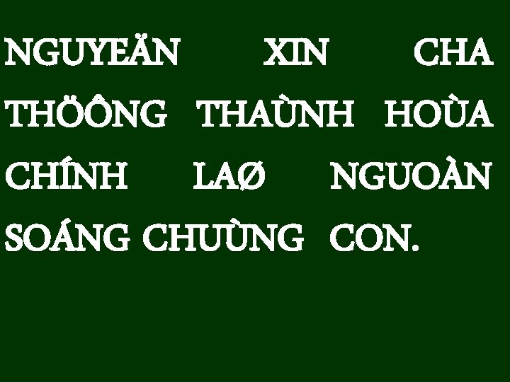 NGUYEÄN XIN CHA THÖÔNG THAÙNH HOÙA CHÍNH LAØ NGUOÀN SOÁNG CHUÙNG CON. 