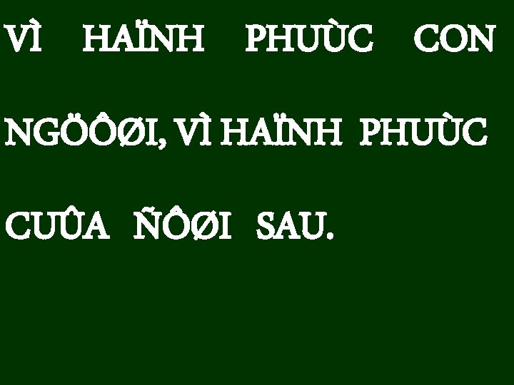 VÌ HAÏNH PHUÙC CON NGÖÔØI, VÌ HAÏNH PHUÙC CUÛA ÑÔØI SAU. 