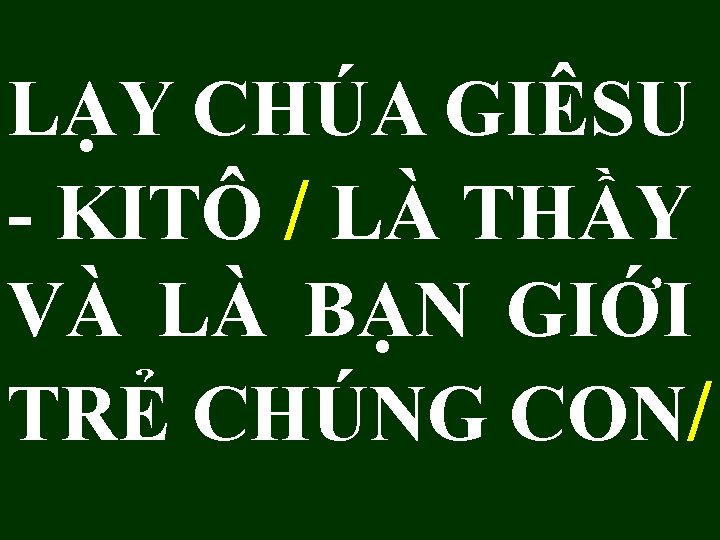 LẠY CHÚA GIÊSU - KITÔ / LÀ THẦY VÀ LÀ BẠN GIỚI TRẺ CHÚNG