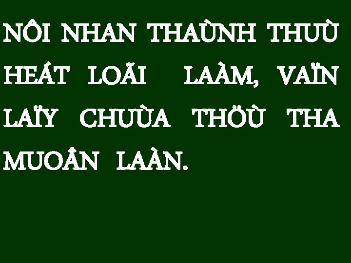 NÔI NHAN THAÙNH THUÙ HEÁT LOÃI LAÀM, VAÏN LAÏY CHUÙA THÖÙ THA MUO N