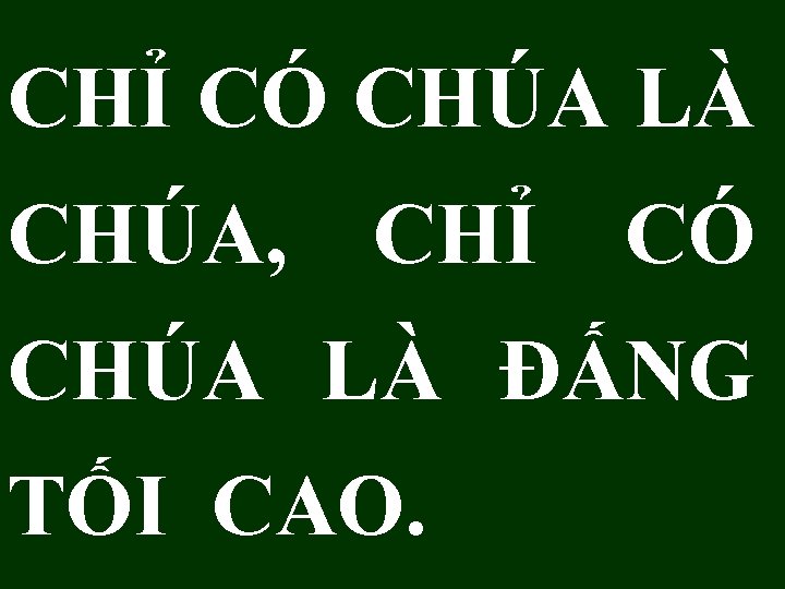 CHỈ CÓ CHÚA LÀ CHÚA, CHỈ CÓ CHÚA LÀ ĐẤNG TỐI CAO. 