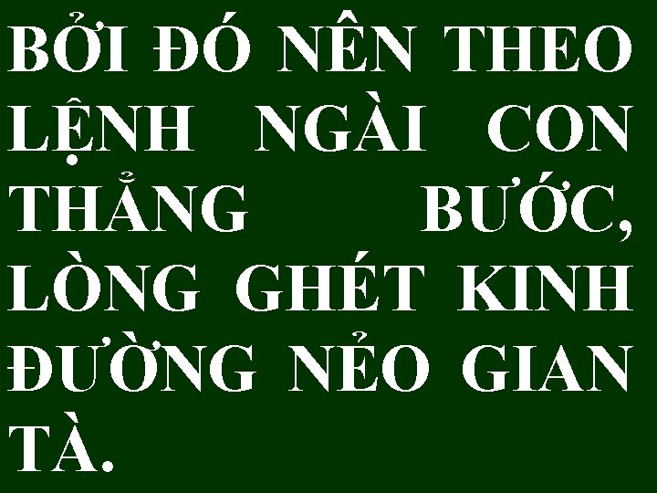 BỞI ĐÓ NÊN THEO LỆNH NGÀI CON THẲNG BƯỚC, LÒNG GHÉT KINH ĐƯỜNG NẺO