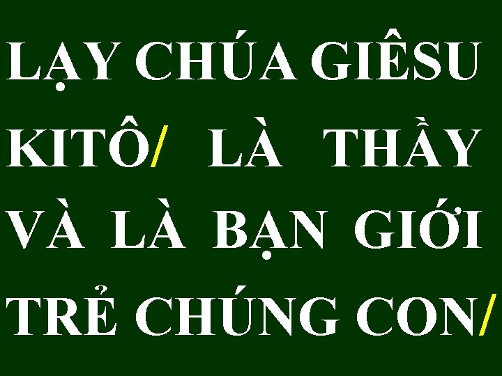 LẠY CHÚA GIÊSU KITÔ/ LÀ THẦY VÀ LÀ BẠN GIỚI TRẺ CHÚNG CON/ 