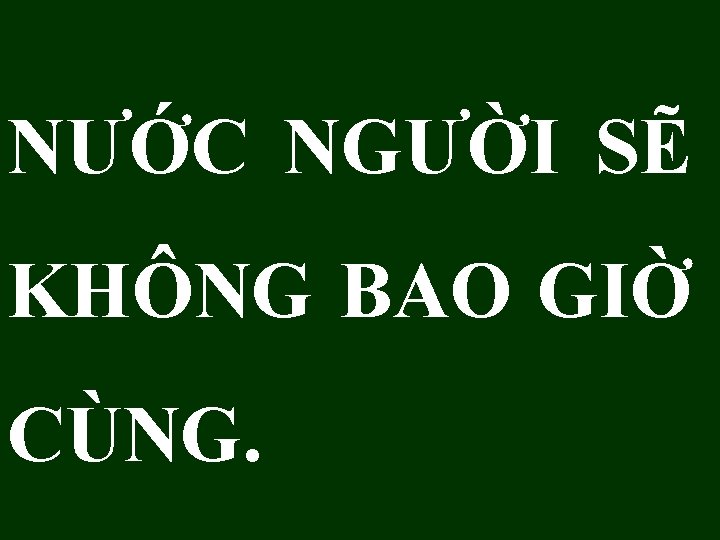 NƯỚC NGƯỜI SẼ KHÔNG BAO GIỜ CÙNG. 