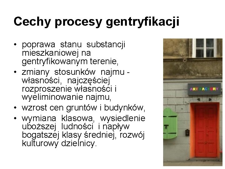 Cechy procesy gentryfikacji • poprawa stanu substancji mieszkaniowej na gentryfikowanym terenie, • zmiany stosunków