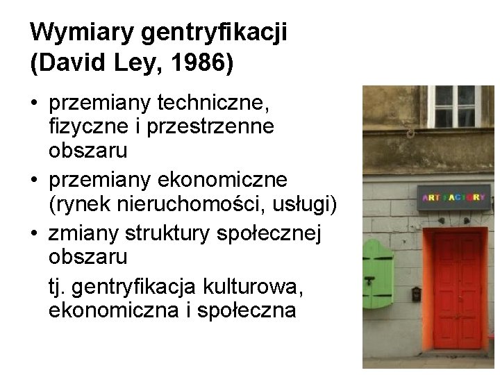 Wymiary gentryfikacji (David Ley, 1986) • przemiany techniczne, fizyczne i przestrzenne obszaru • przemiany