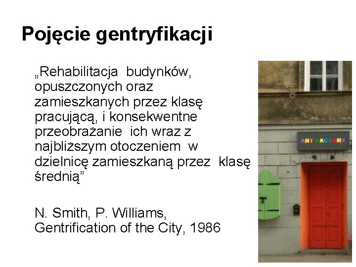 Pojęcie gentryfikacji „Rehabilitacja budynków, opuszczonych oraz zamieszkanych przez klasę pracującą, i konsekwentne przeobrażanie ich