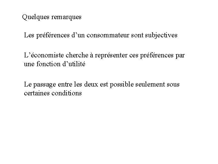 Quelques remarques Les préférences d’un consommateur sont subjectives L’économiste cherche à représenter ces préférences Quelques remarques Les préférences d’un consommateur sont subjectives L’économiste cherche à représenter ces préférences