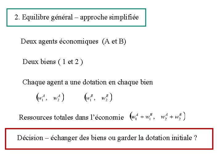 2. Equilibre général – approche simplifiée Deux agents économiques (A et B) Deux biens 2. Equilibre général – approche simplifiée Deux agents économiques (A et B) Deux biens
