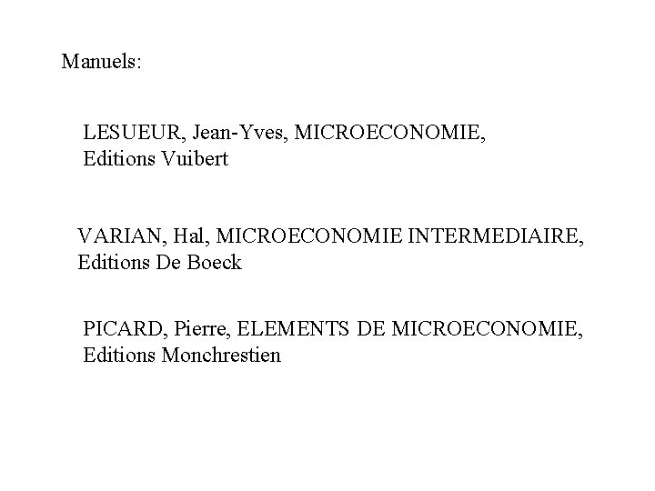 Manuels: LESUEUR, Jean-Yves, MICROECONOMIE, Editions Vuibert VARIAN, Hal, MICROECONOMIE INTERMEDIAIRE, Editions De Boeck PICARD, Manuels: LESUEUR, Jean-Yves, MICROECONOMIE, Editions Vuibert VARIAN, Hal, MICROECONOMIE INTERMEDIAIRE, Editions De Boeck PICARD,