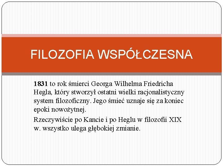 FILOZOFIA WSPÓŁCZESNA 1831 to rok śmierci Georga Wilhelma Friedricha Hegla, który stworzył ostatni wielki