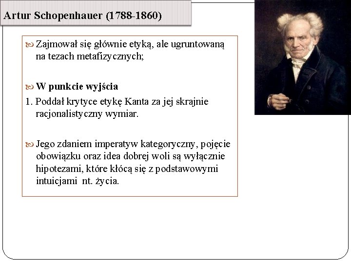 Artur Schopenhauer (1788 -1860) Zajmował się głównie etyką, ale ugruntowaną na tezach metafizycznych; W