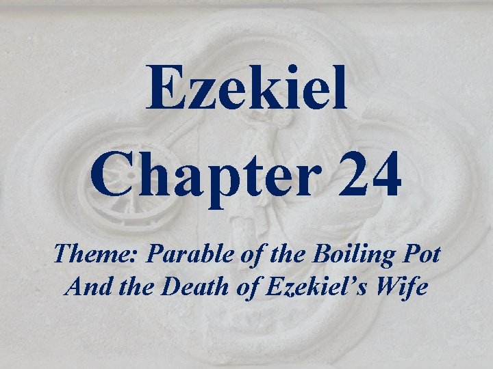 Ezekiel Chapter 24 Theme: Parable of the Boiling Pot And the Death of Ezekiel’s