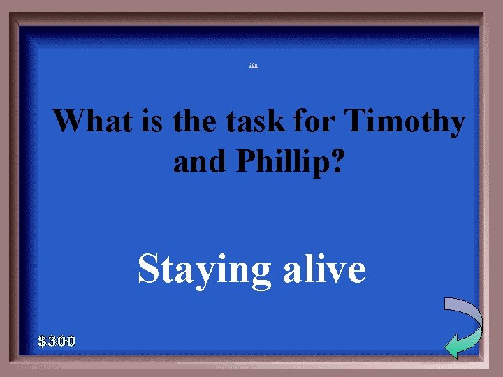 2 -300 What is the task for Timothy and Phillip? Staying alive 