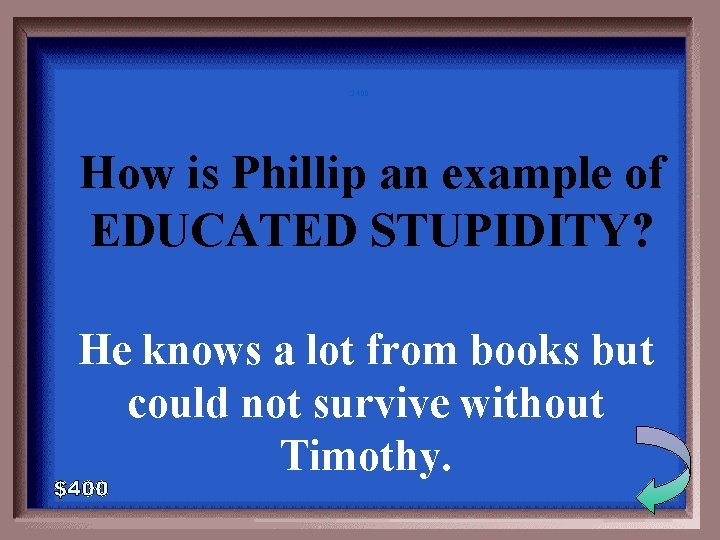 2 -400 How is Phillip an example of EDUCATED STUPIDITY? He knows a lot