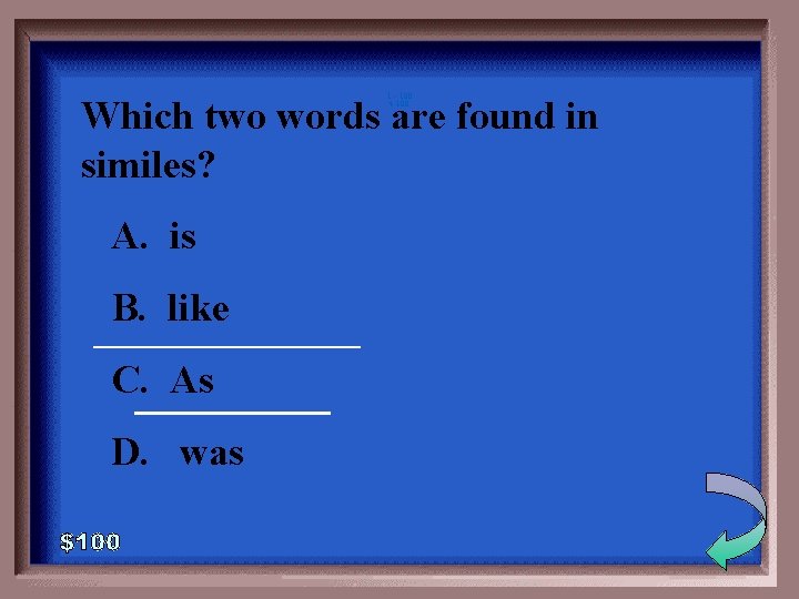 1 - 100 4 -100 Which two words are found in similes? A. is