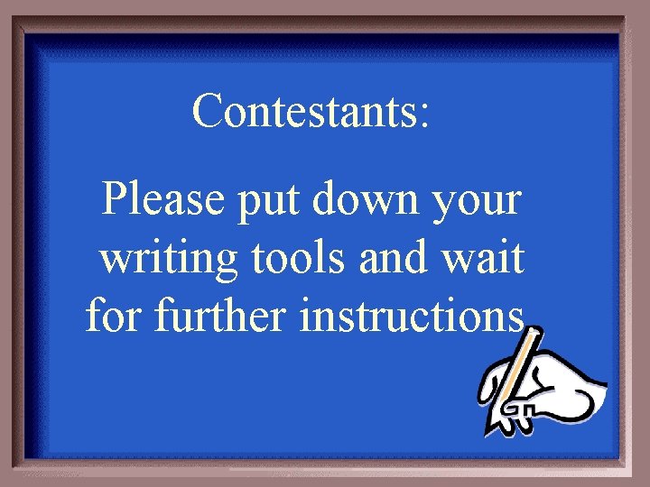 Contestants: Please put down your writing tools and wait for further instructions. 