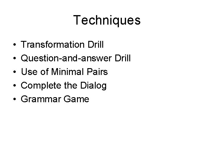 Techniques • • • Transformation Drill Question-and-answer Drill Use of Minimal Pairs Complete the