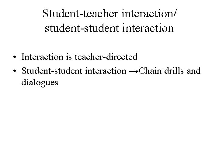Student-teacher interaction/ student-student interaction • Interaction is teacher-directed • Student-student interaction →Chain drills and