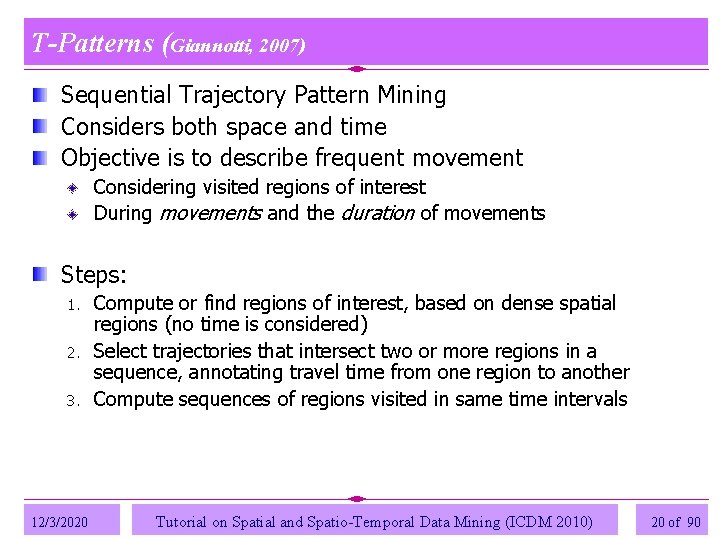 T-Patterns (Giannotti, 2007) Sequential Trajectory Pattern Mining Considers both space and time Objective is T-Patterns (Giannotti, 2007) Sequential Trajectory Pattern Mining Considers both space and time Objective is