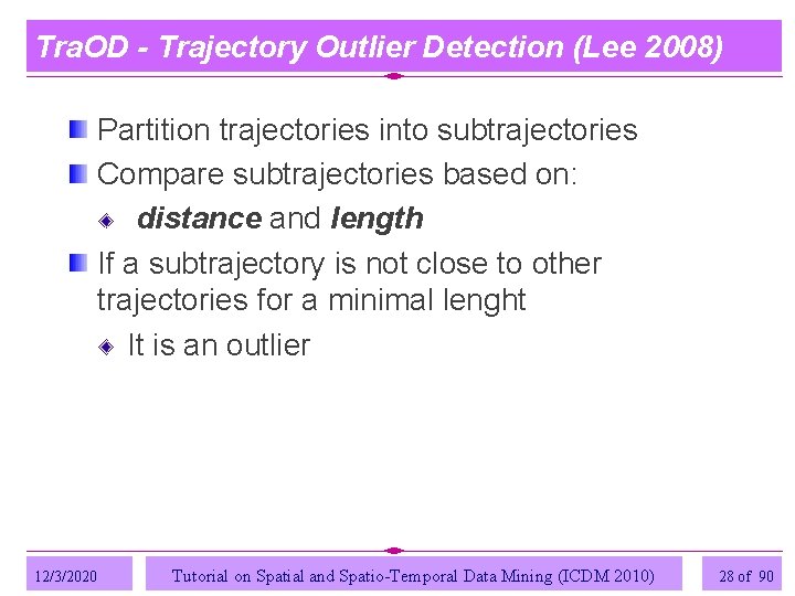 Tra. OD - Trajectory Outlier Detection (Lee 2008) Partition trajectories into subtrajectories Compare subtrajectories Tra. OD - Trajectory Outlier Detection (Lee 2008) Partition trajectories into subtrajectories Compare subtrajectories