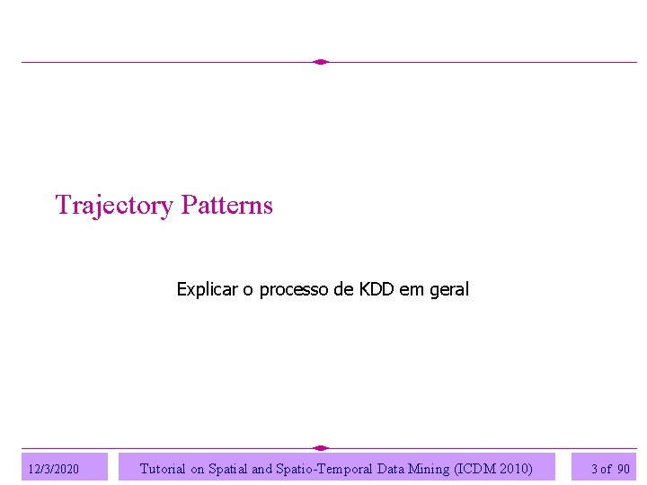 Trajectory Patterns Explicar o processo de KDD em geral 12/3/2020 Tutorial on Spatial and Trajectory Patterns Explicar o processo de KDD em geral 12/3/2020 Tutorial on Spatial and