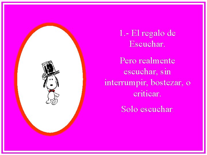 1. - El regalo de Escuchar. Pero realmente escuchar, sin interrumpir, bostezar, o criticar.
