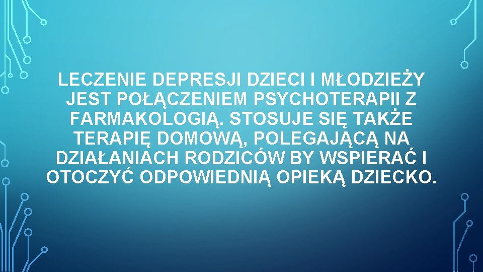 LECZENIE DEPRESJI DZIECI I MŁODZIEŻY JEST POŁĄCZENIEM PSYCHOTERAPII Z FARMAKOLOGIĄ. STOSUJE SIĘ TAKŻE TERAPIĘ