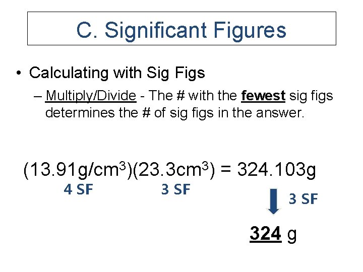 C. Significant Figures • Calculating with Sig Figs – Multiply/Divide - The # with
