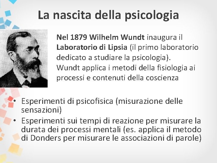 La nascita della psicologia Nel 1879 Wilhelm Wundt inaugura il Laboratorio di Lipsia (il