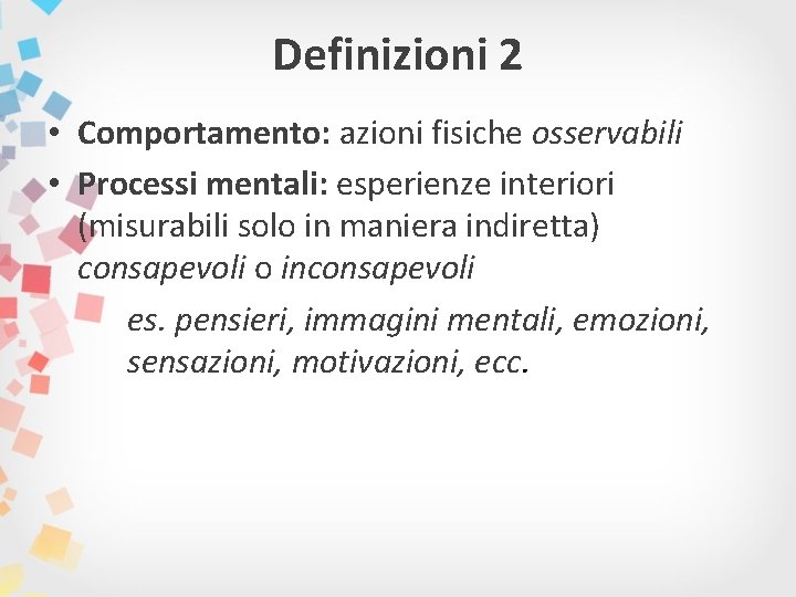 Definizioni 2 • Comportamento: azioni fisiche osservabili • Processi mentali: esperienze interiori (misurabili solo