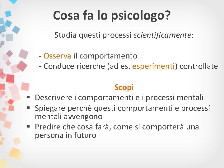 Cosa fa lo psicologo? Studia questi processi scientificamente: - Osserva il comportamento - Conduce