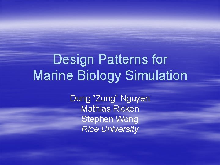 Design Patterns for Marine Biology Simulation Dung “Zung” Nguyen Mathias Ricken Stephen Wong Rice