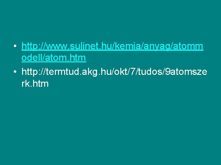  • http: //www. sulinet. hu/kemia/anyag/atomm odell/atom. htm • http: //termtud. akg. hu/okt/7/tudos/9 atomsze