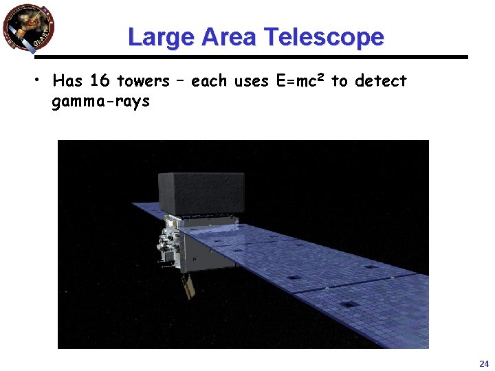 Large Area Telescope • Has 16 towers – each uses E=mc 2 to detect