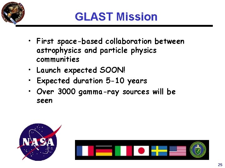 GLAST Mission • First space-based collaboration between astrophysics and particle physics communities • Launch GLAST Mission • First space-based collaboration between astrophysics and particle physics communities • Launch