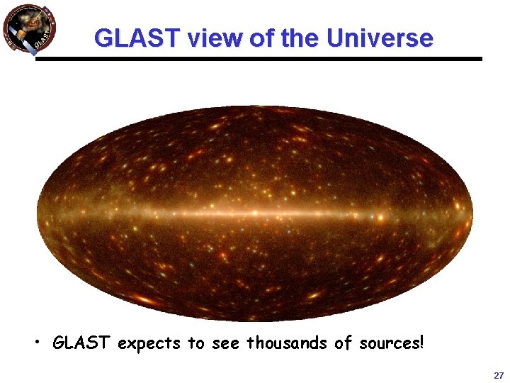 GLAST view of the Universe • GLAST expects to see thousands of sources! 27 GLAST view of the Universe • GLAST expects to see thousands of sources! 27
