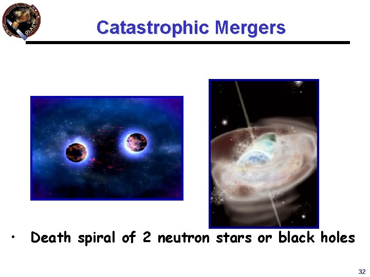 Catastrophic Mergers • Death spiral of 2 neutron stars or black holes 32 