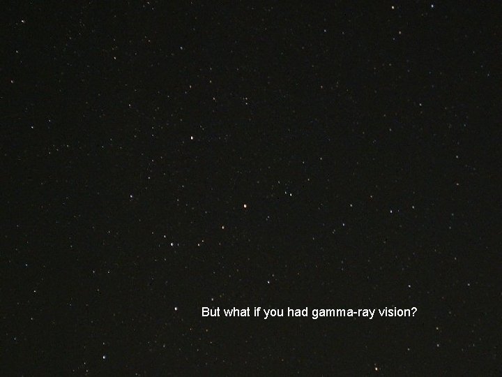 But what if you had gamma-ray vision? 5 But what if you had gamma-ray vision? 5