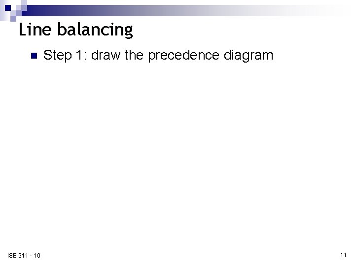 Line balancing n ISE 311 - 10 Step 1: draw the precedence diagram 11